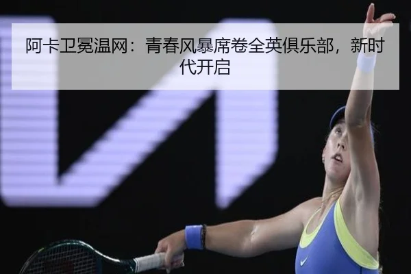 阿卡卫冕温网：青春风暴席卷全英俱乐部，新时代开启