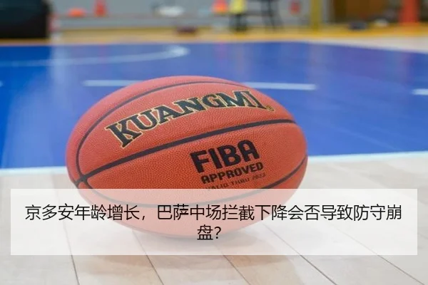 京多安年龄增长，巴萨中场拦截下降会否导致防守崩盘？